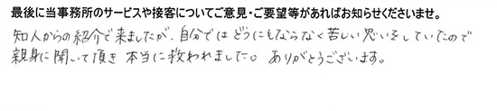 知人からの紹介で来ましたが、自分ではどうにもならなく苦しい思いをしていたので、親身に聞いて頂き本当に救われました。ありがとうございます。