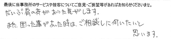 だいぶ肩の荷がおりた気がします。また困った事があった時は、ご相談しに伺いたいと思います。