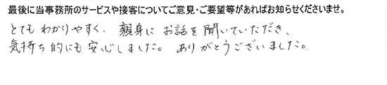 とてもわかりやすく、親身にお話を聞いていただき、気持ち的にも安心しました。ありがとうございました。